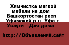  Химчистка мягкой мебели на дом  - Башкортостан респ., Уфимский р-н, Уфа г. Услуги » Для дома   